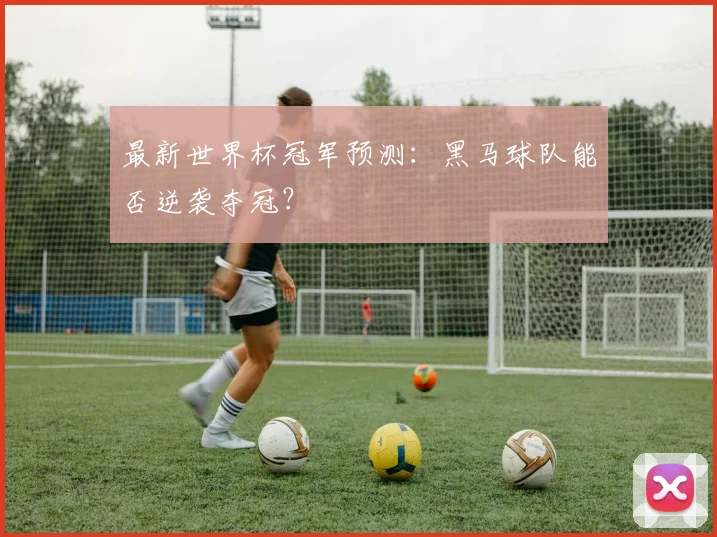 最新世界杯冠军预测:黑马球队能否逆袭夺冠?
