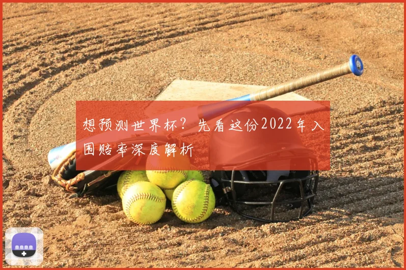 想预测世界杯?先看这份2022年入围赔率深度解析