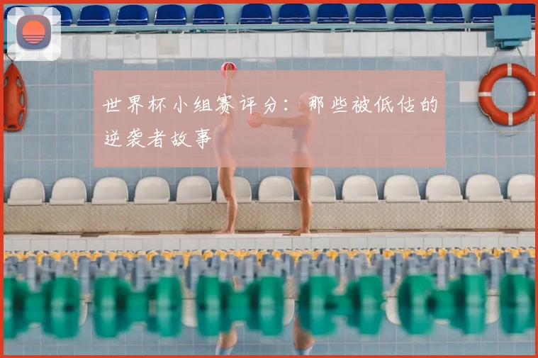 世界杯小组赛评分:那些被低估的逆袭者故事