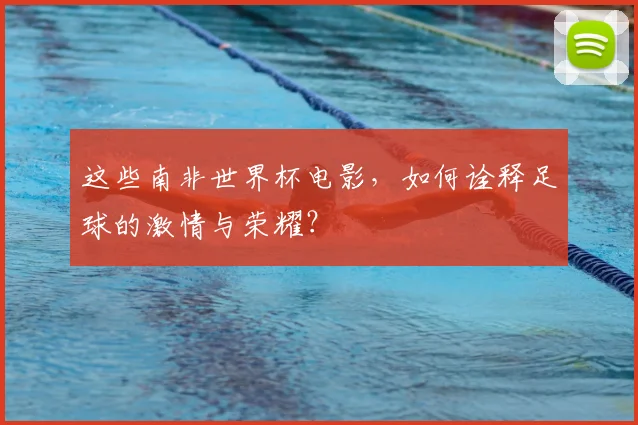 这些南非世界杯电影,如何诠释足球的激情与荣耀?