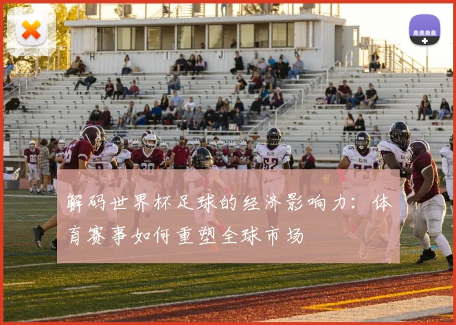 解码世界杯足球的经济影响力：体育赛事如何重塑全球市场