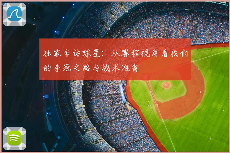 独家专访球星：从赛程视角看我们的夺冠之路与战术准备