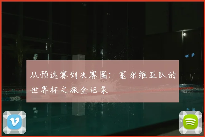 从预选赛到决赛圈:塞尔维亚队的世界杯之旅全记录