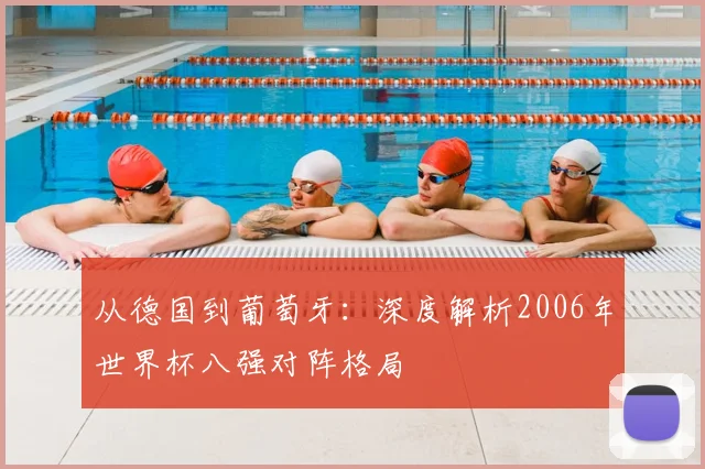 从德国到葡萄牙：深度解析2006年世界杯八强对阵格局