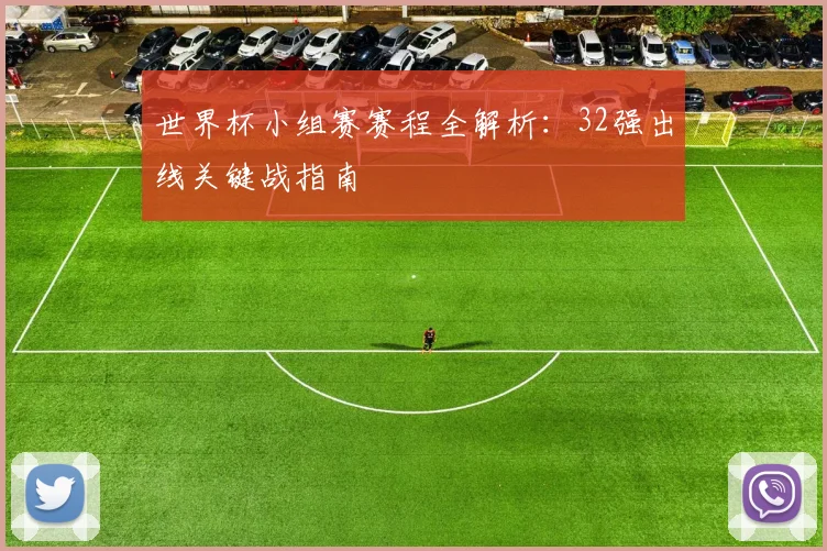 世界杯小组赛赛程全解析:32强出线关键战指南
