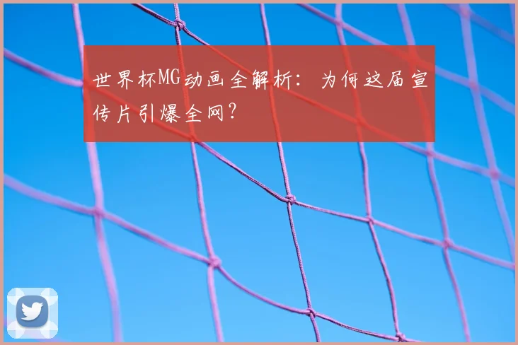 世界杯MG动画全解析:为何这届宣传片引爆全网?