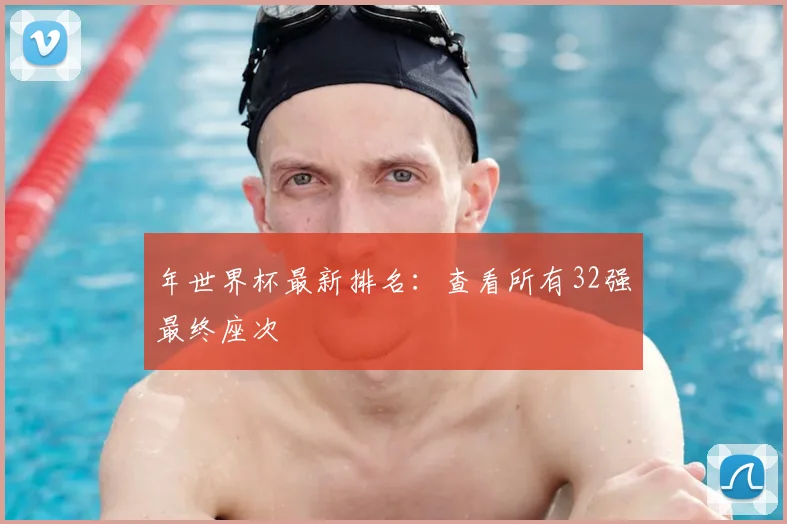 年世界杯最新排名：查看所有32强最终座次