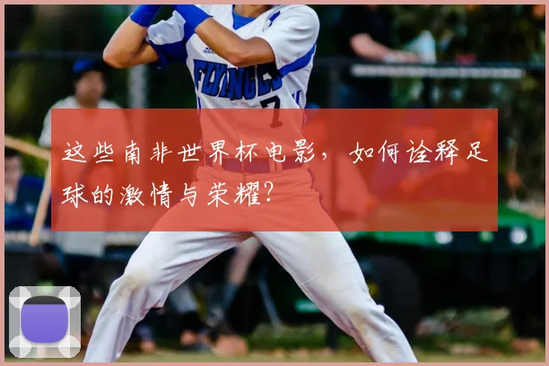 这些南非世界杯电影，如何诠释足球的激情与荣耀？
