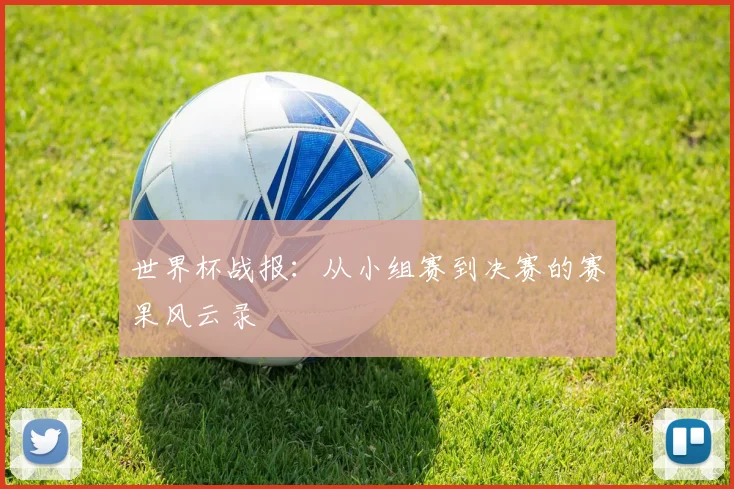 世界杯战报:从小组赛到决赛的赛果风云录