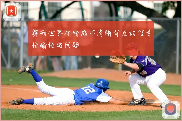 解码世界杯转播不清晰背后的信号传输链路问题
