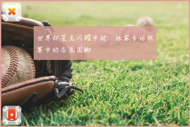 世界杯星光闪耀中超:独家专访联赛中的各国国脚