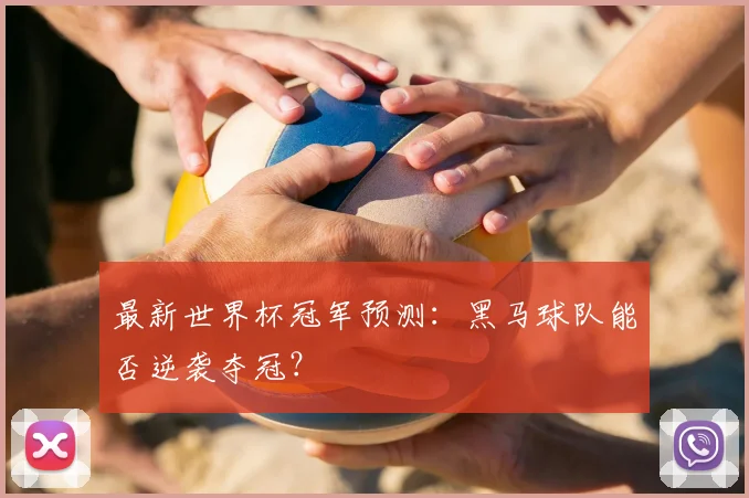 最新世界杯冠军预测：黑马球队能否逆袭夺冠？