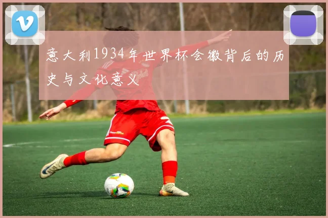意大利1934年世界杯会徽背后的历史与文化意义