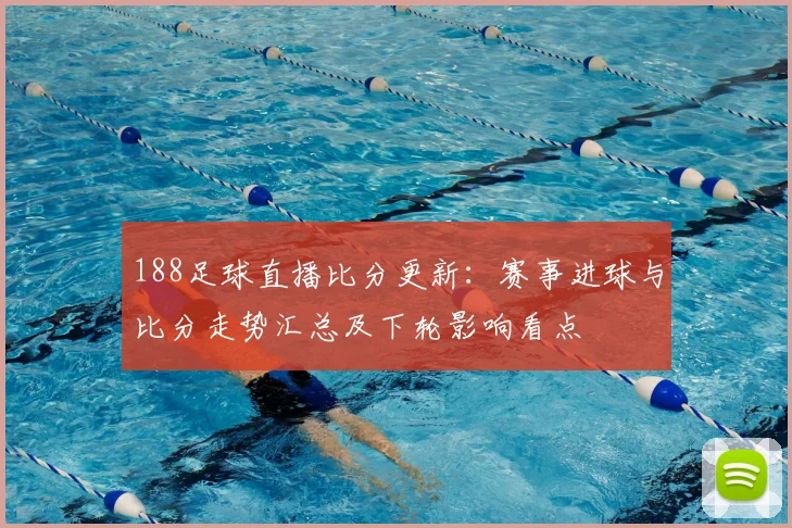 188足球直播比分更新:赛事进球与比分走势汇总及下轮影响看点