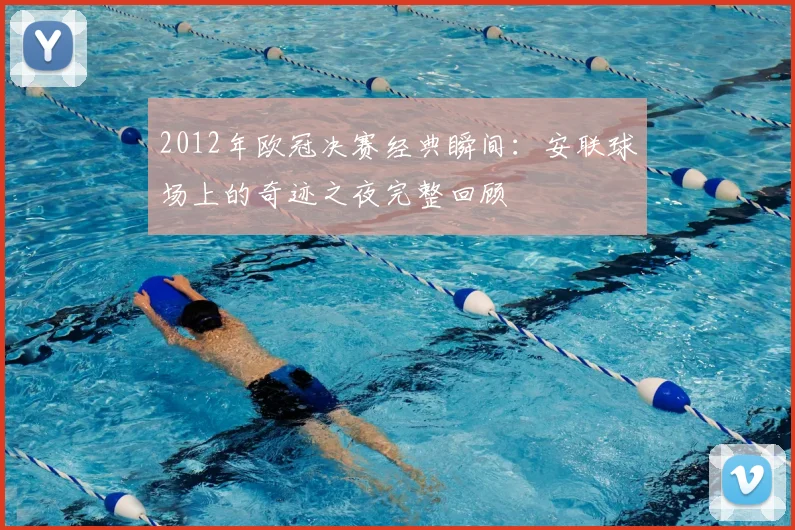 2012年欧冠决赛经典瞬间：安联球场上的奇迹之夜完整回顾
