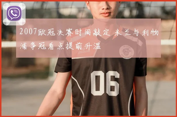 2007欧冠决赛时间敲定 米兰与利物浦争冠看点提前升温