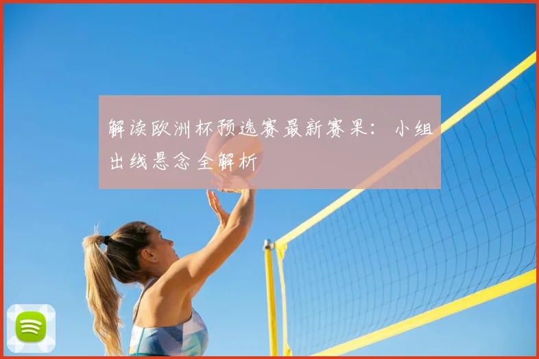 解读欧洲杯预选赛最新赛果：小组出线悬念全解析