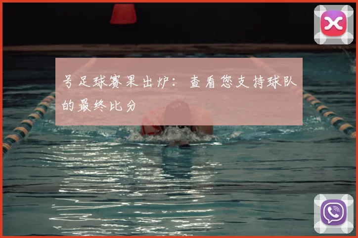 号足球赛果出炉：查看您支持球队的最终比分