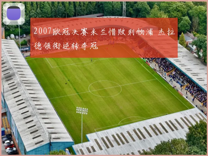 2007欧冠决赛米兰惜败利物浦 杰拉德领衔逆转夺冠