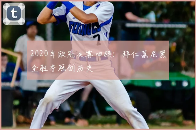 2020年欧冠决赛回顾：拜仁慕尼黑全胜夺冠创历史