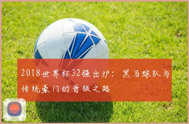 2018世界杯32强出炉：黑马球队与传统豪门的晋级之路