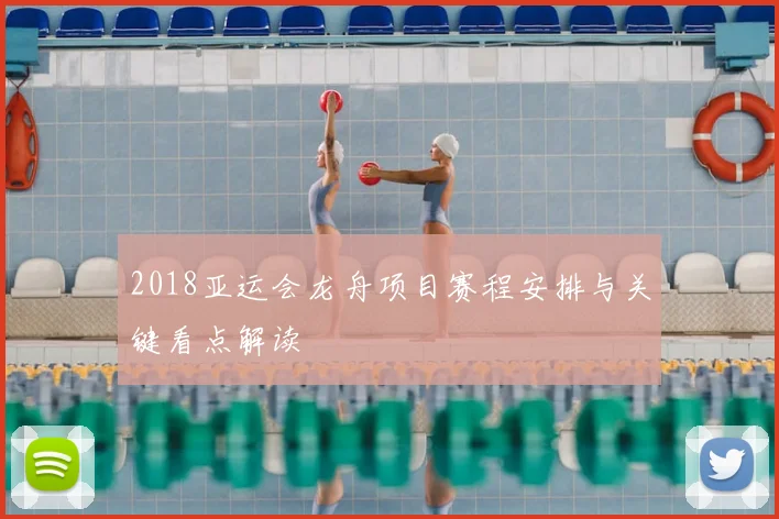 2018亚运会龙舟项目赛程安排与关键看点解读