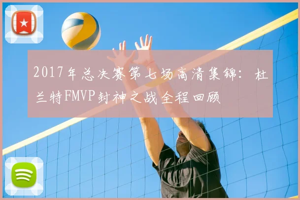 2017年总决赛第七场高清集锦：杜兰特FMVP封神之战全程回顾