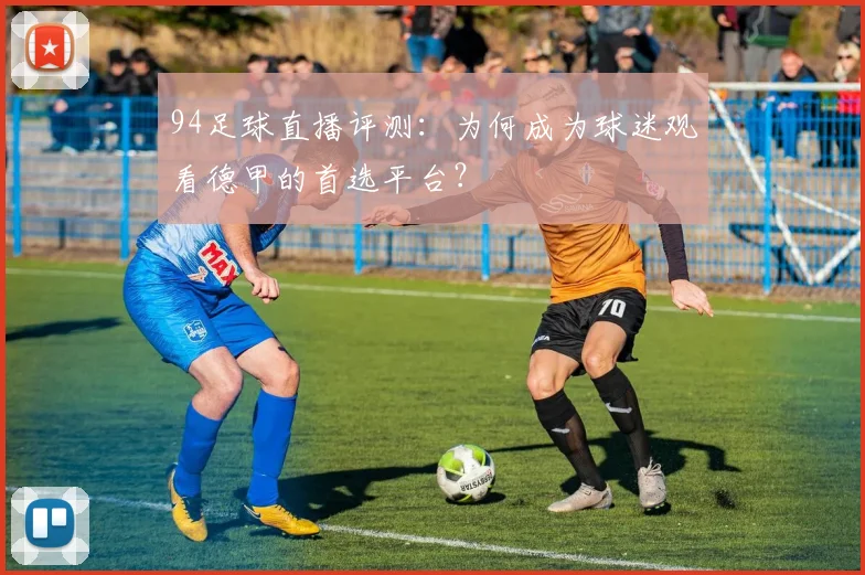 94足球直播评测:为何成为球迷观看德甲的首选平台?