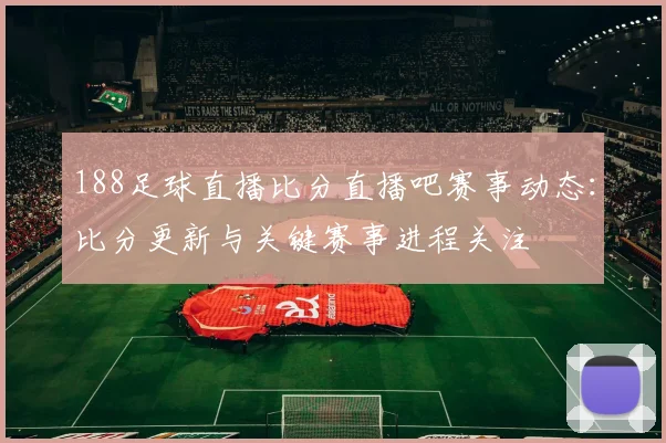 188足球直播比分直播吧赛事动态:比分更新与关键赛事进程关注
