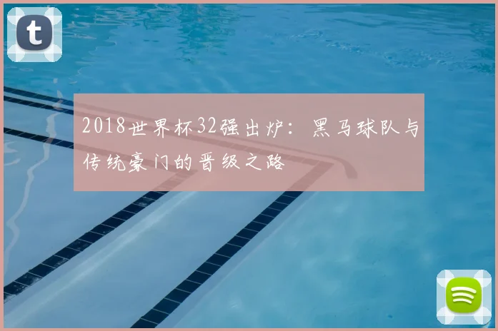 2018世界杯32强出炉：黑马球队与传统豪门的晋级之路